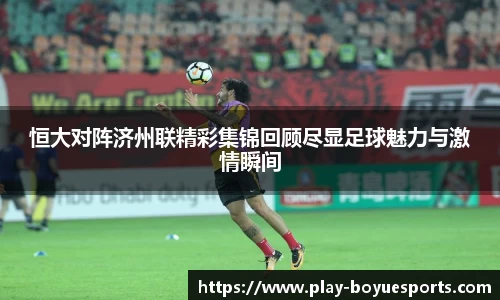 恒大对阵济州联精彩集锦回顾尽显足球魅力与激情瞬间